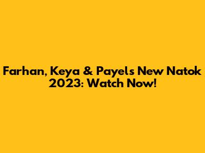 Farhan, Keya & Payel's New Natok 2023: Watch Now!