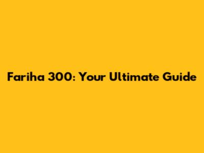 Fariha 300: Your Ultimate Guide