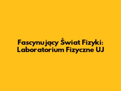 Fascynujący Świat Fizyki: Laboratorium Fizyczne UJ