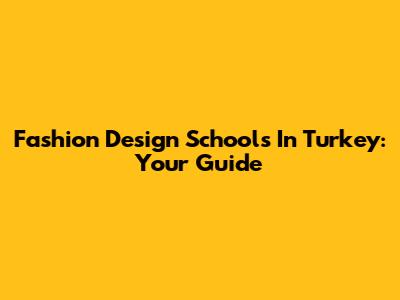 Fashion Design Schools In Turkey: Your Guide