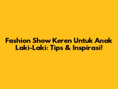 Fashion Show Keren Untuk Anak Laki-Laki: Tips & Inspirasi!