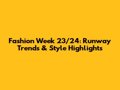 Fashion Week 23/24: Runway Trends & Style Highlights