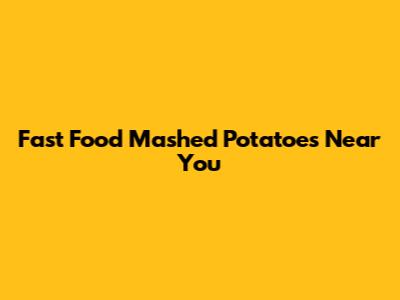 Fast Food Mashed Potatoes Near You