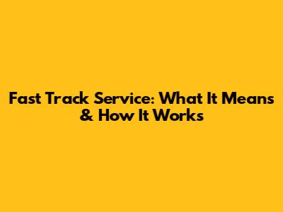 Fast Track Service: What It Means & How It Works