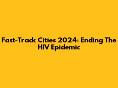 Fast-Track Cities 2024: Ending The HIV Epidemic