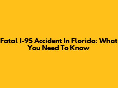 Fatal I-95 Accident In Florida: What You Need To Know