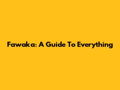 Fawaka: A Guide To Everything