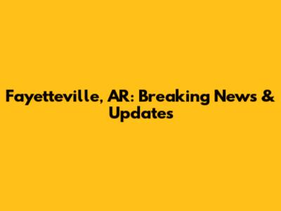Fayetteville, AR: Breaking News & Updates