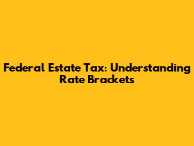 Federal Estate Tax: Understanding Rate Brackets