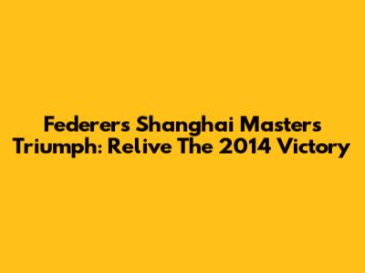 Federer's Shanghai Masters Triumph: Relive The 2014 Victory