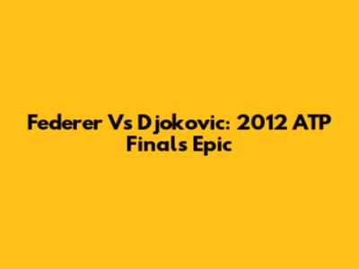 Federer Vs Djokovic: 2012 ATP Finals Epic