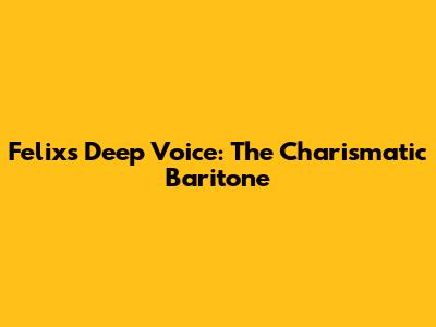 Felix's Deep Voice: The Charismatic Baritone