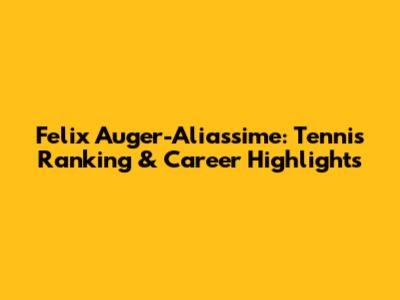 Felix Auger-Aliassime: Tennis Ranking & Career Highlights