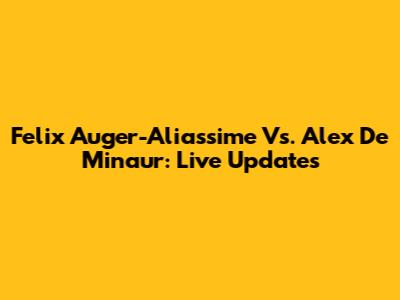Felix Auger-Aliassime Vs. Alex De Minaur: Live Updates
