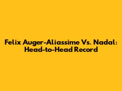 Felix Auger-Aliassime Vs. Nadal: Head-to-Head Record
