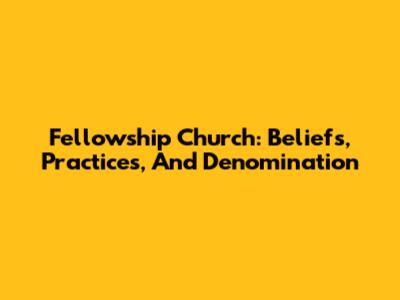 Fellowship Church: Beliefs, Practices, And Denomination