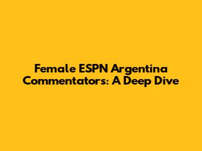 Female ESPN Argentina Commentators: A Deep Dive