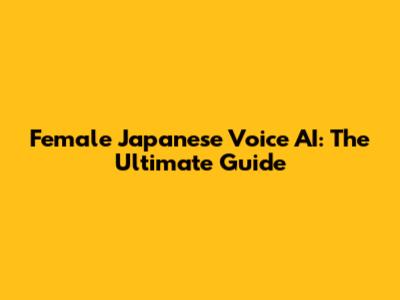 Female Japanese Voice AI: The Ultimate Guide