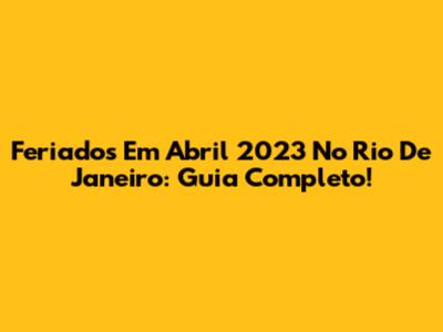 Feriados Em Abril 2023 No Rio De Janeiro: Guia Completo!