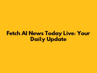 Fetch AI News Today Live: Your Daily Update