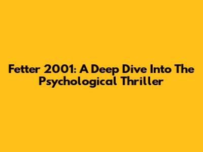 Fetter 2001: A Deep Dive Into The Psychological Thriller
