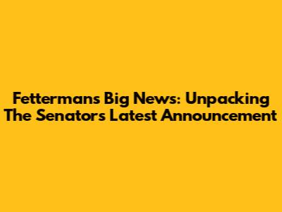 Fetterman's Big News: Unpacking The Senator's Latest Announcement