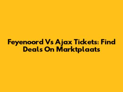 Feyenoord Vs Ajax Tickets: Find Deals On Marktplaats