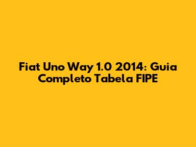 Fiat Uno Way 1.0 2014: Guia Completo Tabela FIPE