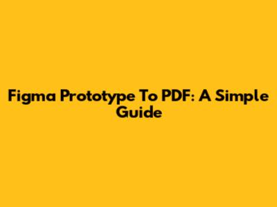 Figma Prototype To PDF: A Simple Guide