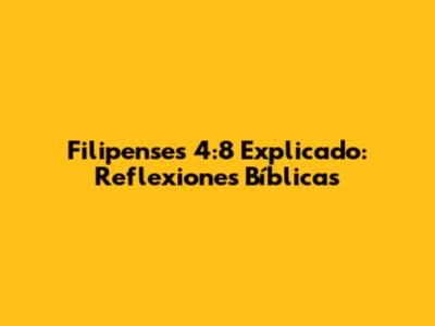 Filipenses 4:8 Explicado: Reflexiones Bíblicas