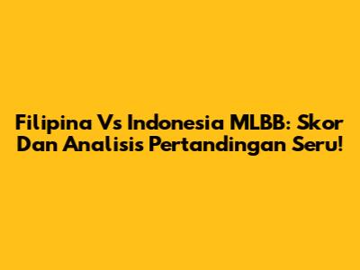 Filipina Vs Indonesia MLBB: Skor Dan Analisis Pertandingan Seru!