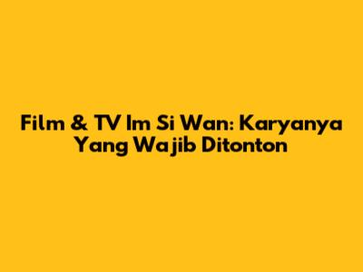 Film & TV Im Si Wan: Karyanya Yang Wajib Ditonton