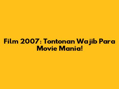 Film 2007: Tontonan Wajib Para Movie Mania!