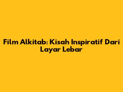 Film Alkitab: Kisah Inspiratif Dari Layar Lebar