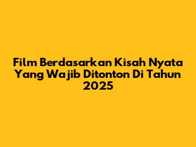 Film Berdasarkan Kisah Nyata Yang Wajib Ditonton Di Tahun 2025