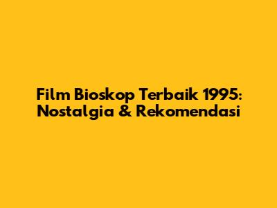 Film Bioskop Terbaik 1995: Nostalgia & Rekomendasi