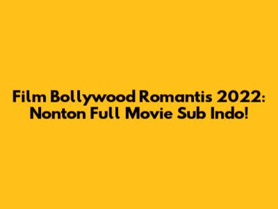 Film Bollywood Romantis 2022: Nonton Full Movie Sub Indo!