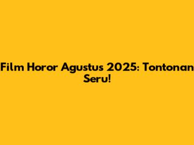 Film Horor Agustus 2025: Tontonan Seru!