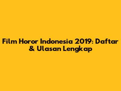 Film Horor Indonesia 2019: Daftar & Ulasan Lengkap