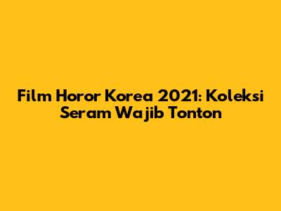 Film Horor Korea 2021: Koleksi Seram Wajib Tonton