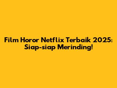 Film Horor Netflix Terbaik 2025: Siap-siap Merinding!