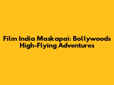 Film India Maskapai: Bollywood's High-Flying Adventures