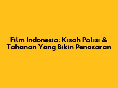 Film Indonesia: Kisah Polisi & Tahanan Yang Bikin Penasaran