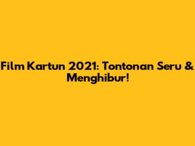 Film Kartun 2021: Tontonan Seru & Menghibur!