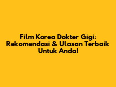 Film Korea Dokter Gigi: Rekomendasi & Ulasan Terbaik Untuk Anda!