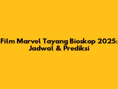 Film Marvel Tayang Bioskop 2025: Jadwal & Prediksi