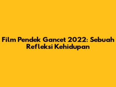 Film Pendek 'Gancet 2022': Sebuah Refleksi Kehidupan