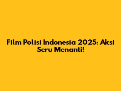 Film Polisi Indonesia 2025: Aksi Seru Menanti!