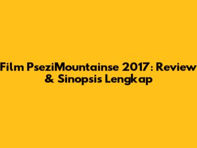 Film PseziMountainse 2017: Review & Sinopsis Lengkap