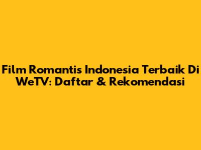 Film Romantis Indonesia Terbaik Di WeTV: Daftar & Rekomendasi